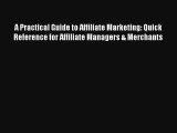 A Practical Guide to Affiliate Marketing: Quick Reference for Affiliate Managers & Merchants