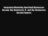 Integration Marketing: How Small Businesses Become Big Businesses Â– and Big Businesses Become