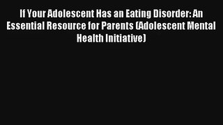If Your Adolescent Has an Eating Disorder: An Essential Resource for Parents (Adolescent Mental