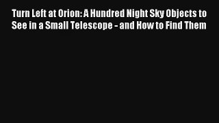 Turn Left at Orion: A Hundred Night Sky Objects to See in a Small Telescope - and How to Find