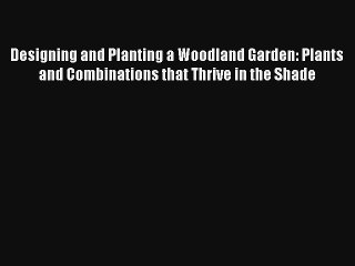 Designing and Planting a Woodland Garden: Plants and Combinations that Thrive in the Shade