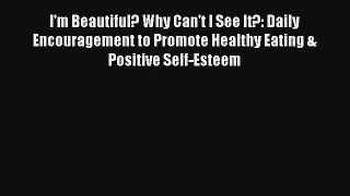 I'm Beautiful? Why Can't I See It?: Daily Encouragement to Promote Healthy Eating & Positive