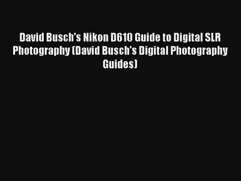 David Busch's Nikon D610 Guide to Digital SLR Photography (David Busch's Digital Photography
