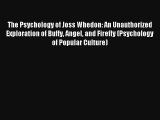Read The Psychology of Joss Whedon: An Unauthorized Exploration of Buffy Angel and Firefly
