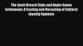 The Quoit Brooch Style and Anglo-Saxon Settlement: A Casting and Recasting of Cultural Identity