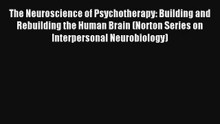 Read The Neuroscience of Psychotherapy: Building and Rebuilding the Human Brain (Norton Series