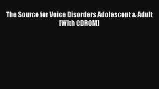 Read The Source for Voice Disorders Adolescent & Adult [With CDROM] Ebook Free