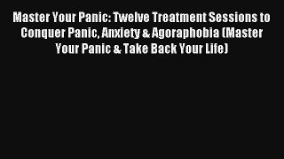 Read Master Your Panic: Twelve Treatment Sessions to Conquer Panic Anxiety & Agoraphobia (Master