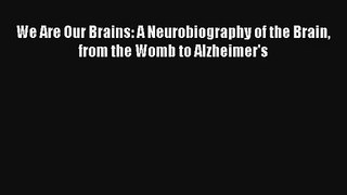 Read We Are Our Brains: A Neurobiography of the Brain from the Womb to Alzheimer's PDF Online
