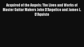 Acquired of the Angels: The Lives and Works of Master Guitar Makers John D'Angelico and James