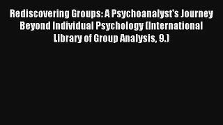 Read Rediscovering Groups: A Psychoanalyst's Journey Beyond Individual Psychology (International