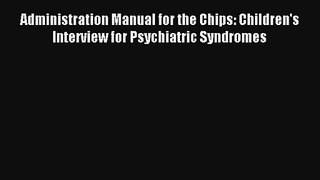 Read Administration Manual for the Chips: Children's Interview for Psychiatric Syndromes PDF