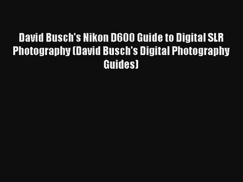 David Busch's Nikon D600 Guide to Digital SLR Photography (David Busch's Digital Photography