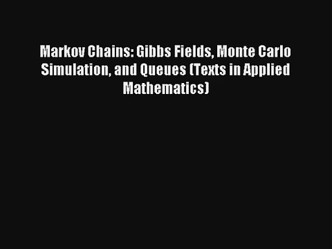 Markov Chains: Gibbs Fields Monte Carlo Simulation and Queues (Texts in Applied Mathematics)