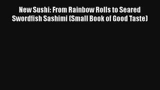 New Sushi: From Rainbow Rolls to Seared Swordfish Sashimi (Small Book of Good Taste) Download