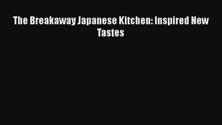 The Breakaway Japanese Kitchen: Inspired New Tastes Download Free Book