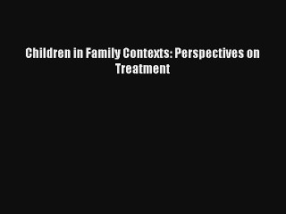 Children in Family Contexts: Perspectives on Treatment