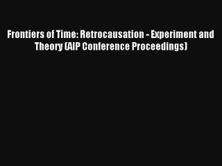 AudioBook Frontiers of Time: Retrocausation - Experiment and Theory (AIP Conference Proceedings)