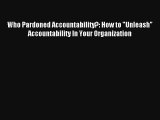 Who Pardoned Accountability?: How to Unleash Accountability In Your Organization FREE DOWNLOAD