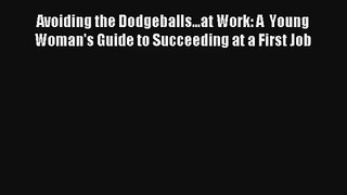 Avoiding the Dodgeballs...at Work: A  Young Woman's Guide to Succeeding at a First Job FREE