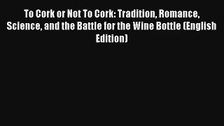 To Cork or Not To Cork: Tradition Romance Science and the Battle for the Wine Bottle (English