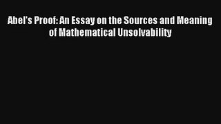 Abel's Proof: An Essay on the Sources and Meaning of Mathematical Unsolvability Read PDF Free