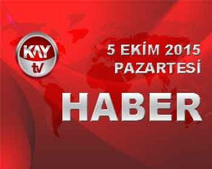 5 EKİM 2015 KAYTV HABER