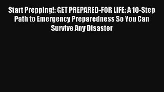 Start Prepping!: GET PREPARED-FOR LIFE: A 10-Step Path to Emergency Preparedness So You Can