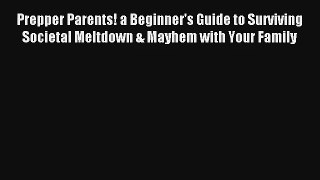 Prepper Parents! a Beginner's Guide to Surviving Societal Meltdown & Mayhem with Your Family