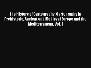 The History of Cartography: Cartography in Prehistoric Ancient and Medieval Europe and the