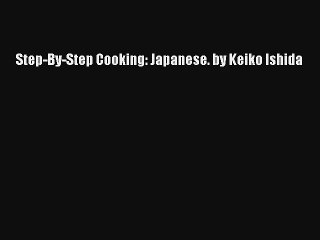 Step-By-Step Cooking: Japanese. by Keiko Ishida Free Download Book