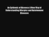 An Epidemic of Absence: A New Way of Understanding Allergies and Autoimmune Diseases Read Download