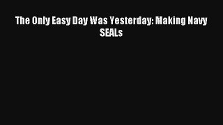 Download The Only Easy Day Was Yesterday: Making Navy SEALs Ebook Online