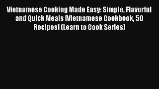 Vietnamese Cooking Made Easy: Simple Flavorful and Quick Meals [Vietnamese Cookbook 50 Recipes]