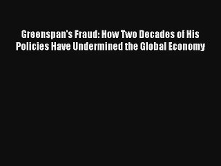 Greenspan's Fraud: How Two Decades of His Policies Have Undermined the Global Economy FREE