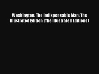 Washington: The Indispensable Man: The Illustrated Edition (The Illustrated Editions) Free