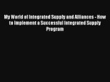 My World of Integrated Supply and Alliances - How to Implement a Successful Integrated Supply