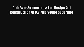 Cold War Submarines: The Design And Construction Of U.S. And Soviet Subarines Read Download
