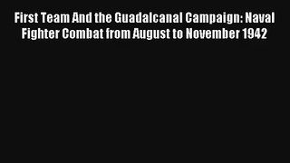 First Team And the Guadalcanal Campaign: Naval Fighter Combat from August to November 1942