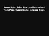 Human Rights Labor Rights and International Trade (Pennsylvania Studies in Human Rights) FREE