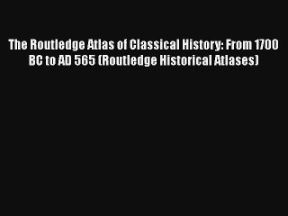 The Routledge Atlas of Classical History: From 1700 BC to AD 565 (Routledge Historical Atlases)