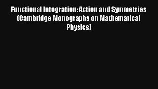 Read Functional Integration: Action and Symmetries (Cambridge Monographs on Mathematical Physics)