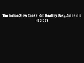 The Indian Slow Cooker: 50 Healthy Easy Authentic Recipes Free Download Book