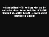 Offspring of Empire: The Koch'ang Kims and the Colonial Origins of Korean Capitalism 1876-1945