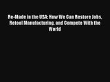 Re-Made in the USA: How We Can Restore Jobs Retool Manufacturing and Compete With the World