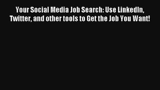 Your Social Media Job Search: Use LinkedIn Twitter and other tools to Get the Job You Want!