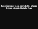 Superstructures in Space: From Satellites to Space Stations: A Guide to What's Out There Download