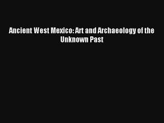 Read Ancient West Mexico: Art and Archaeology of the Unknown Past Ebook Online