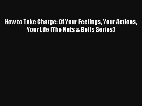 How to Take Charge: Of Your Feelings Your Actions Your Life (The Nuts & Bolts Series) Book