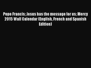 Pope Francis Jesus has the message for us Mercy 2015 Wall Calendar (English French and Spanish